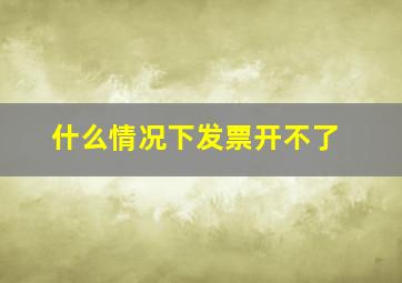 什么情况下发票开不了