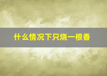 什么情况下只烧一根香