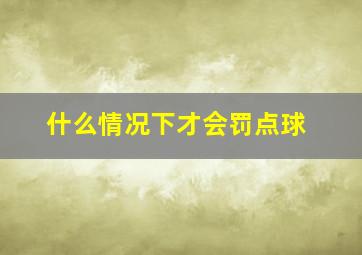 什么情况下才会罚点球