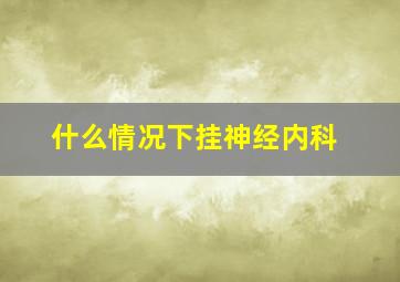 什么情况下挂神经内科