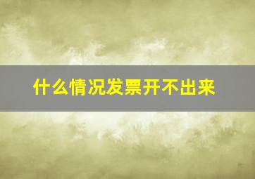 什么情况发票开不出来