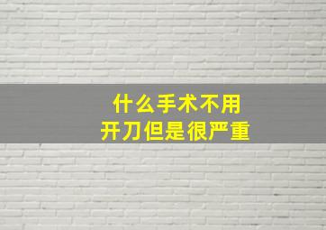 什么手术不用开刀但是很严重