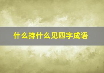 什么持什么见四字成语