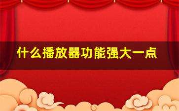 什么播放器功能强大一点