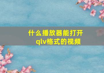 什么播放器能打开qlv格式的视频