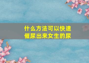 什么方法可以快速催尿出来女生的尿