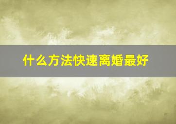 什么方法快速离婚最好