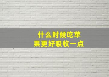 什么时候吃苹果更好吸收一点