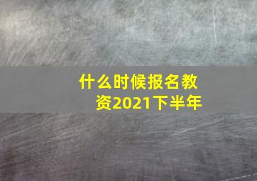 什么时候报名教资2021下半年