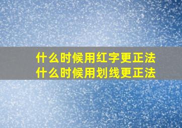 什么时候用红字更正法什么时候用划线更正法