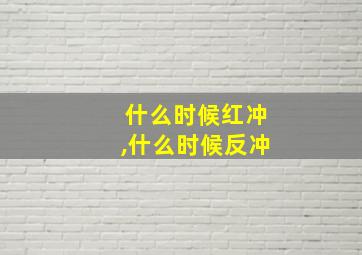 什么时候红冲,什么时候反冲