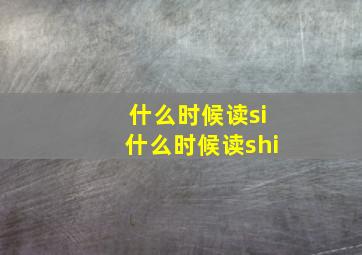 什么时候读si什么时候读shi