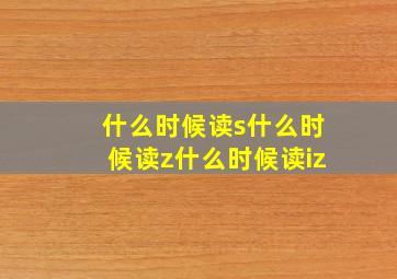 什么时候读s什么时候读z什么时候读iz