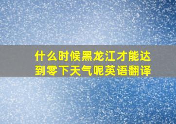 什么时候黑龙江才能达到零下天气呢英语翻译