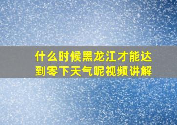 什么时候黑龙江才能达到零下天气呢视频讲解