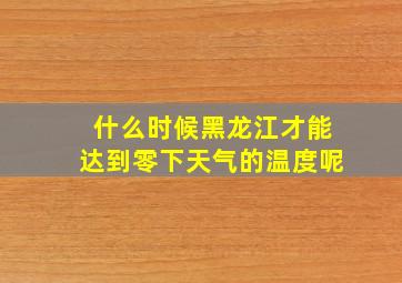 什么时候黑龙江才能达到零下天气的温度呢