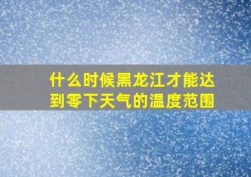 什么时候黑龙江才能达到零下天气的温度范围