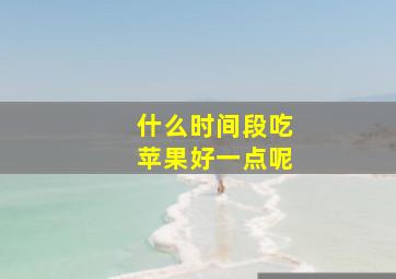 什么时间段吃苹果好一点呢