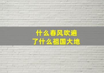 什么春风吹遍了什么祖国大地