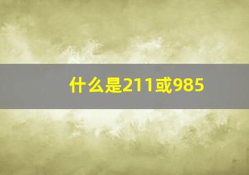 什么是211或985