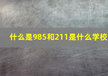 什么是985和211是什么学校