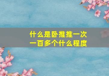 什么是卧推推一次一百多个什么程度