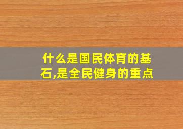 什么是国民体育的基石,是全民健身的重点