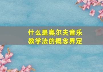 什么是奥尔夫音乐教学法的概念界定