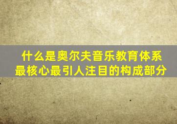 什么是奥尔夫音乐教育体系最核心最引人注目的构成部分