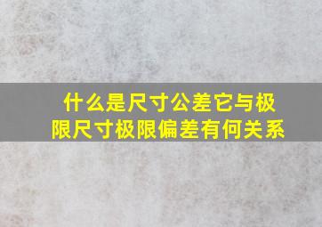 什么是尺寸公差它与极限尺寸极限偏差有何关系