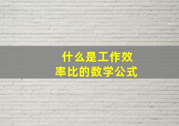 什么是工作效率比的数学公式