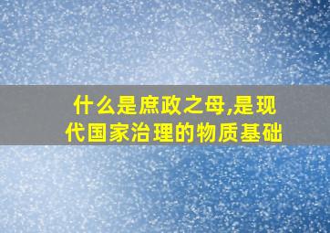 什么是庶政之母,是现代国家治理的物质基础