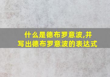 什么是德布罗意波,并写出德布罗意波的表达式