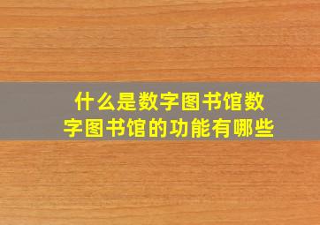 什么是数字图书馆数字图书馆的功能有哪些