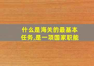 什么是海关的最基本任务,是一项国家职能