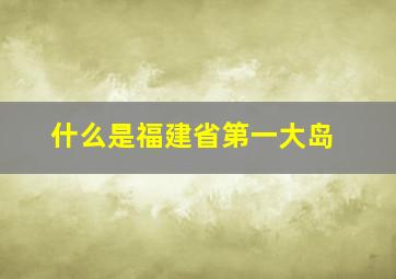 什么是福建省第一大岛