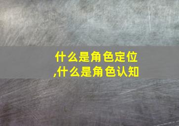 什么是角色定位,什么是角色认知