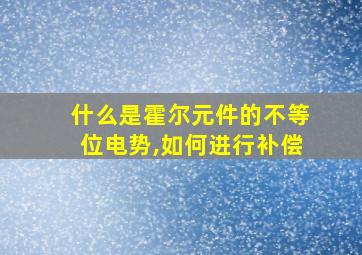 什么是霍尔元件的不等位电势,如何进行补偿