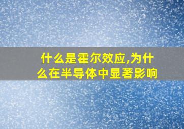 什么是霍尔效应,为什么在半导体中显著影响