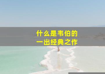 什么是韦伯的一出经典之作