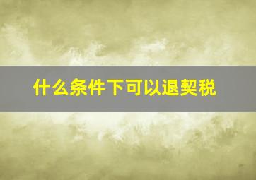 什么条件下可以退契税