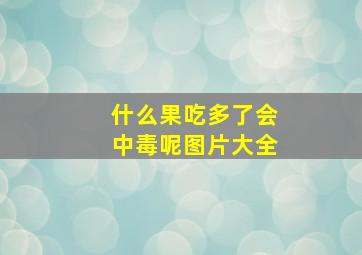 什么果吃多了会中毒呢图片大全