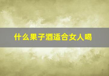 什么果子酒适合女人喝