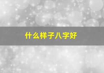 什么样子八字好