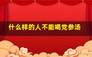 什么样的人不能喝党参汤