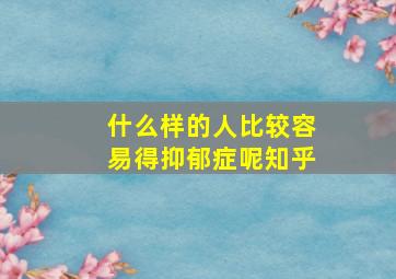 什么样的人比较容易得抑郁症呢知乎