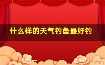 什么样的天气钓鱼最好钓