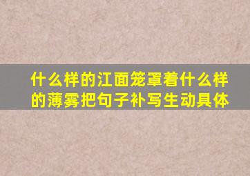 什么样的江面笼罩着什么样的薄雾把句子补写生动具体