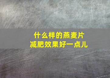 什么样的燕麦片减肥效果好一点儿