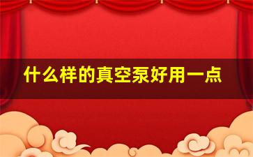 什么样的真空泵好用一点